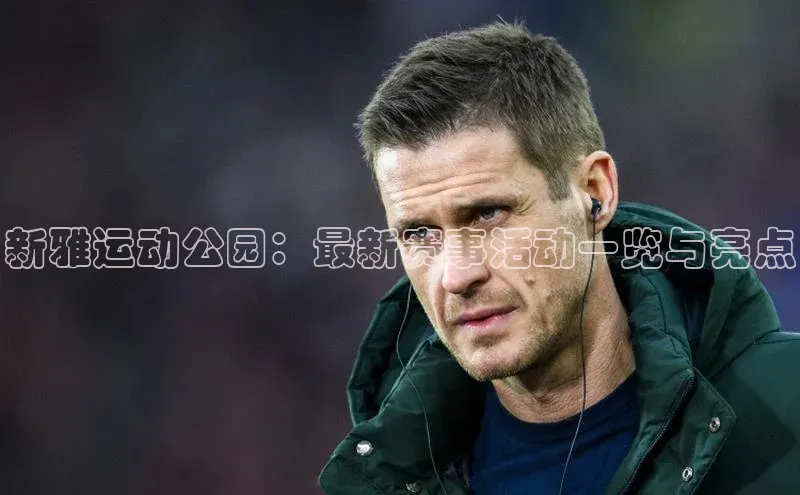 新雅运动公园：最新赛事活动一览与亮点