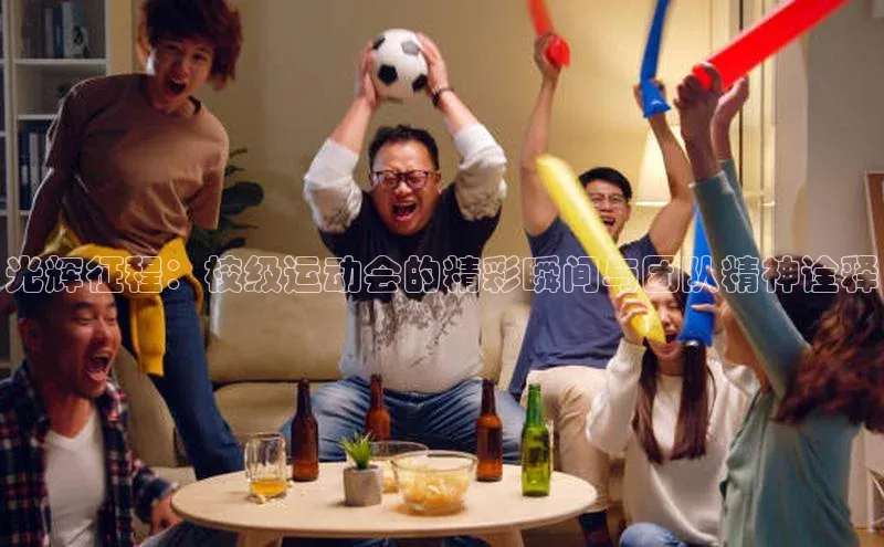 光辉征程：校级运动会的精彩瞬间与团队精神诠释