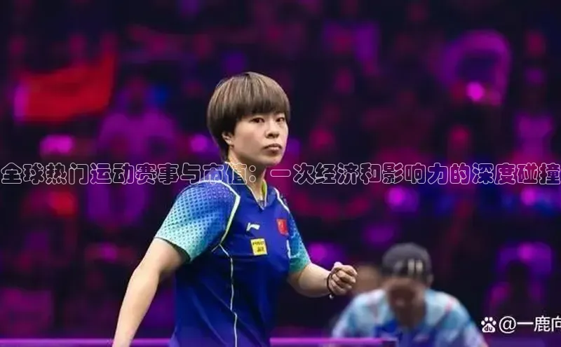 全球热门运动赛事与市值：一次经济和影响力的深度碰撞